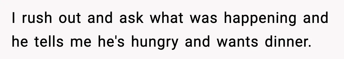 SAHM Gets Mad At Husband Because He Laughed When She Told Him To Reheat His Midnight Dinner I rush out and ask what was happening and he tells me he's hungry and wants dinner.