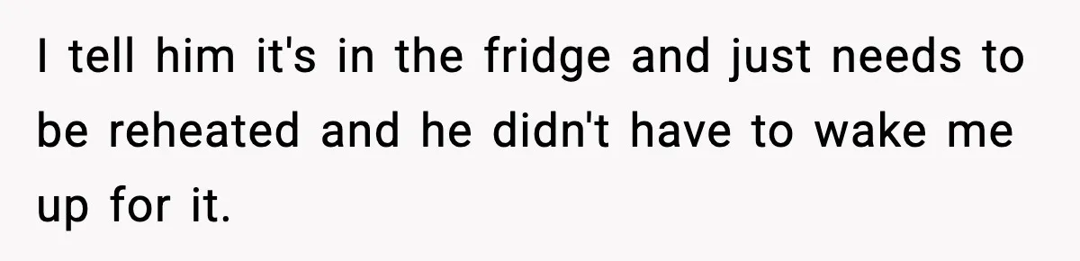 SAHM Gets Mad At Husband Because He Laughed When She Told Him To Reheat His Midnight Dinner I tell him it's in the fridge and just needs to be reheated and he didn't have to wake me up for it.