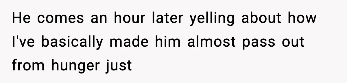 SAHM Gets Mad At Husband Because He Laughed When She Told Him To Reheat His Midnight Dinner He comes an hour later yelling about how I've basically made him almost pass out from hunger just