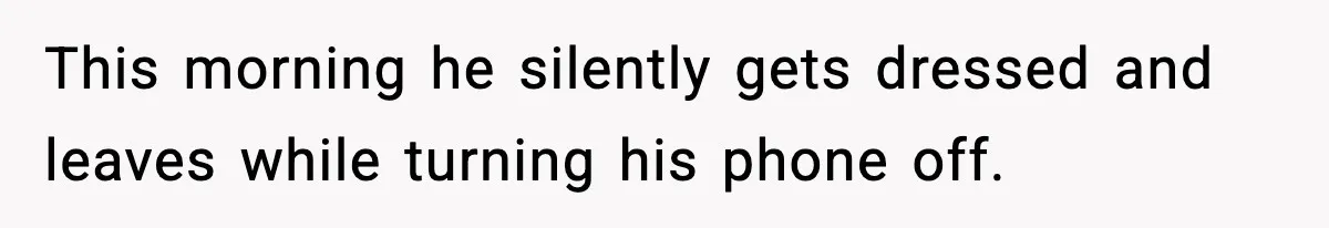 SAHM Gets Mad At Husband Because He Laughed When She Told Him To Reheat His Midnight Dinner This morning he silently gets dressed and leaves while turning his phone off.