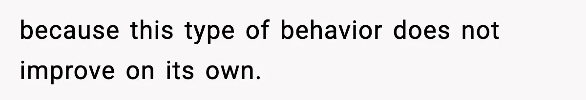 SAHM Gets Mad At Husband Because He Laughed When She Told Him To Reheat His Midnight Dinner because this type of behavior does not improve on its own.
