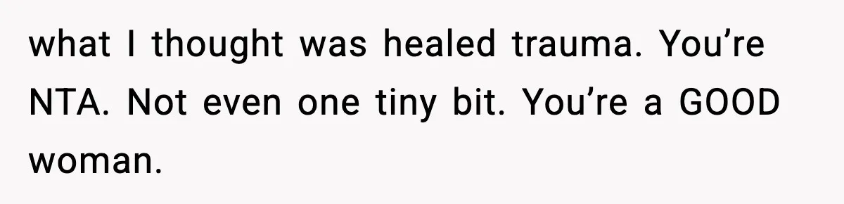 SAHM Gets Mad At Husband Because He Laughed When She Told Him To Reheat His Midnight Dinner what I thought was healed trauma. You’re NTA. Not even one tiny bit. You’re a GOOD woman.