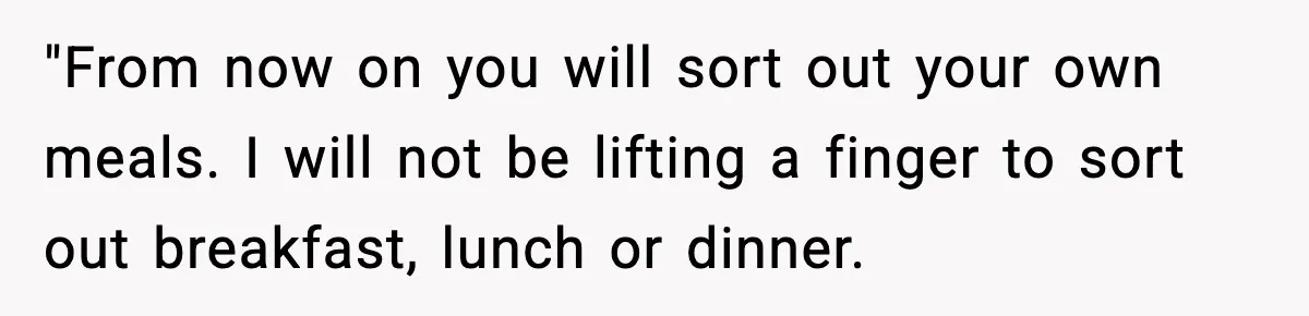 SAHM Gets Mad At Husband Because He Laughed When She Told Him To Reheat His Midnight Dinner "From now on you will sort out your own meals. I will not be lifting a finger to sort out breakfast, lunch or dinner.