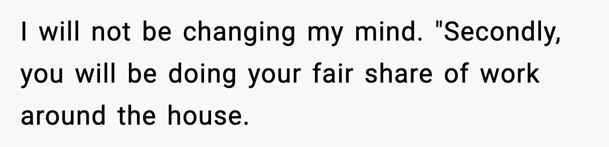 SAHM Gets Mad At Husband Because He Laughed When She Told Him To Reheat His Midnight Dinner I will not be changing my mind. "Secondly, you will be doing your fair share of work around the house.