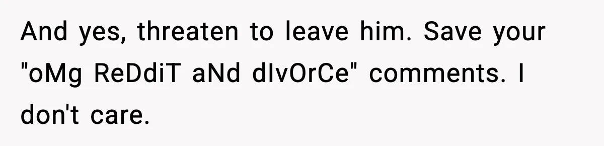 SAHM Gets Mad At Husband Because He Laughed When She Told Him To Reheat His Midnight Dinner And yes, threaten to leave him. Save your "oMg ReDdiT aNd dIvOrCe" comments. I don't care.
