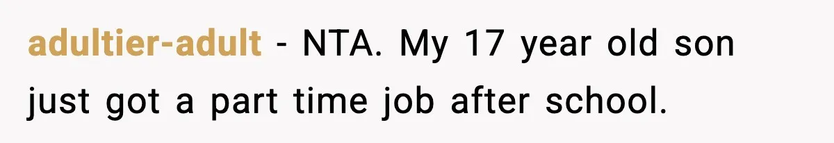 SAHM Gets Mad At Husband Because He Laughed When She Told Him To Reheat His Midnight Dinner adultier-adult − NTA. My 17 year old son just got a part time job after school.