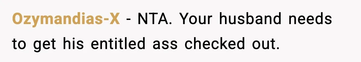 SAHM Gets Mad At Husband Because He Laughed When She Told Him To Reheat His Midnight Dinner Ozymandias-X − NTA. Your husband needs to get his entitled ass checked out.