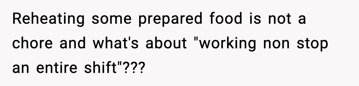 SAHM Gets Mad At Husband Because He Laughed When She Told Him To Reheat His Midnight Dinner Reheating some prepared food is not a chore and what's about "working non stop an entire shift"???