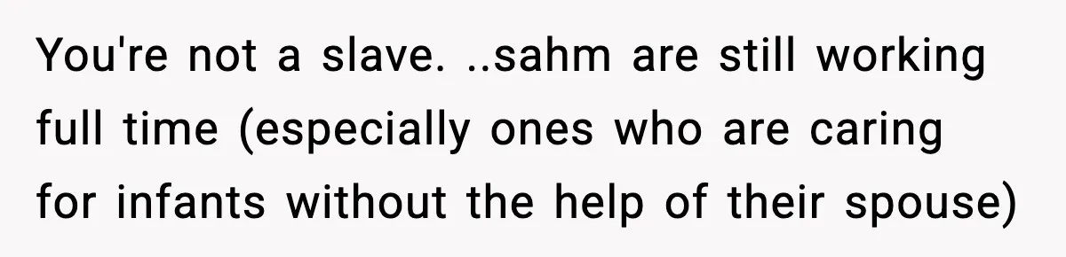 SAHM Gets Mad At Husband Because He Laughed When She Told Him To Reheat His Midnight Dinner You're not a slave. ..sahm are still working full time (especially ones who are caring for infants without the help of their spouse)