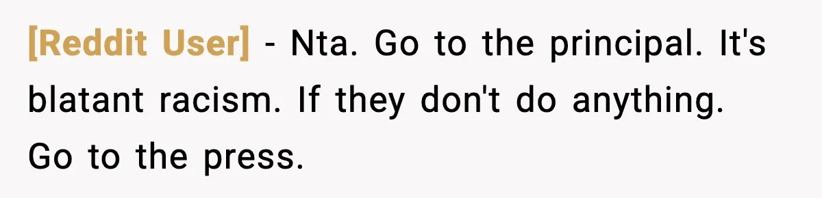 [Reddit User] − Nta. Go to the principal. It's blatant racism. If they don't do anything. Go to the press.