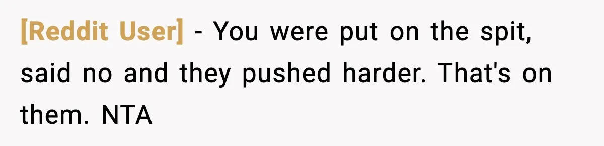 [Reddit User] − You were put on the spit, said no and they pushed harder. That's on them. NTA