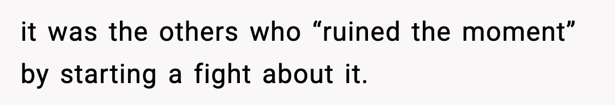 it was the others who “ruined the moment” by starting a fight about it.