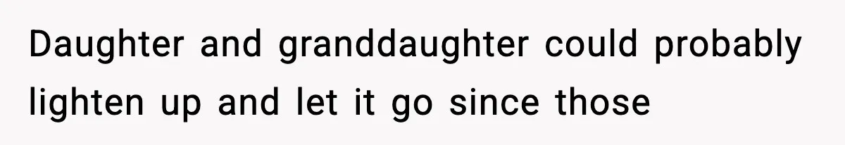 Daughter and granddaughter could probably lighten up and let it go since those
