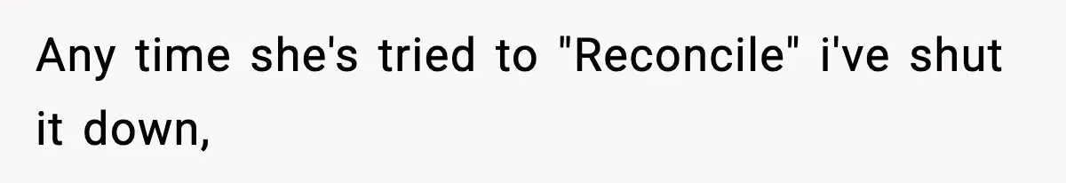 Any time she's tried to "Reconcile" i've shut it down,