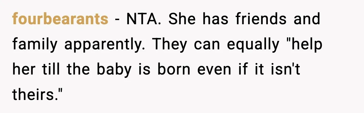 fourbearants − NTA. She has friends and family apparently. They can equally "help her till the baby is born even if it isn't theirs."