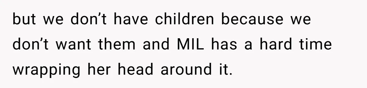 but we don’t have children because we don’t want them and MIL has a hard time wrapping her head around it.