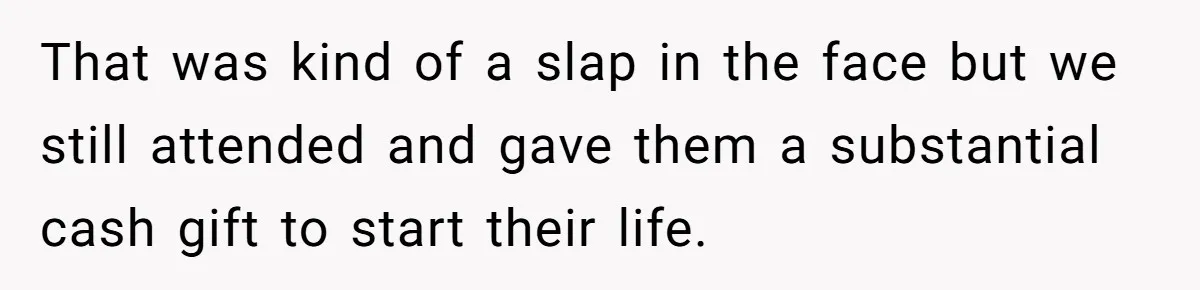 That was kind of a slap in the face but we still attended and gave them a substantial cash gift to start their life.