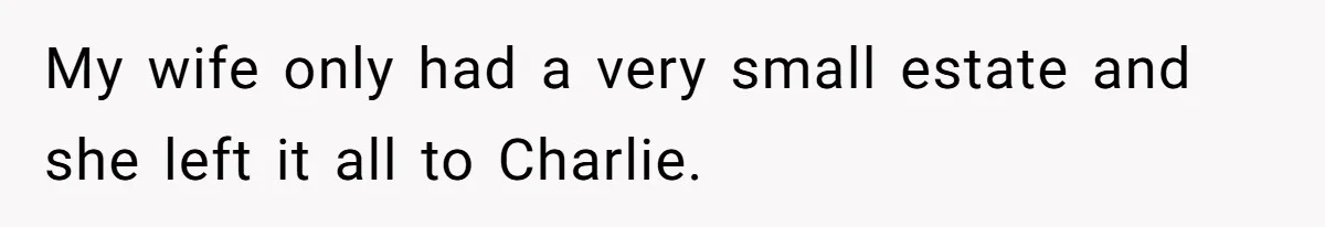 My wife only had a very small estate and she left it all to Charlie.