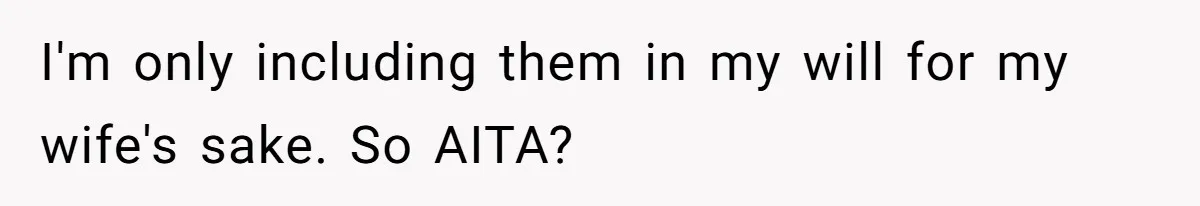 I'm only including them in my will for my wife's sake. So AITA?