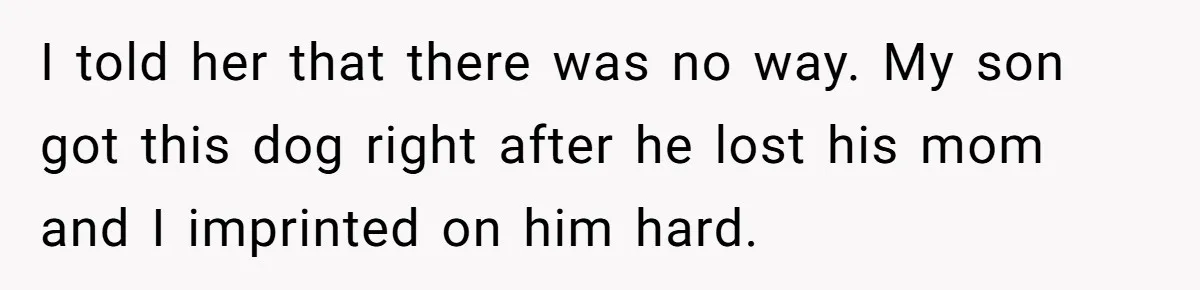 Dad Won’t Break Son’s Heart By Rehoming Dog, Even As Pregnant Wife Calls Him Selfish I told her that there was no way. My son got this dog right after he lost his mom and I imprinted on him hard.