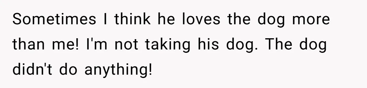 Dad Won’t Break Son’s Heart By Rehoming Dog, Even As Pregnant Wife Calls Him Selfish Sometimes I think he loves the dog more than me! I'm not taking his dog. The dog didn't do anything!