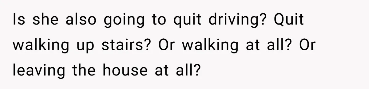 Dad Won’t Break Son’s Heart By Rehoming Dog, Even As Pregnant Wife Calls Him Selfish Is she also going to quit driving? Quit walking up stairs? Or walking at all? Or leaving the house at all?