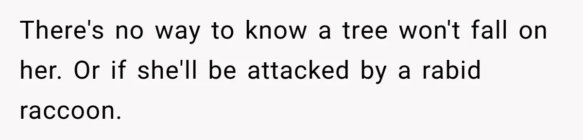 Dad Won’t Break Son’s Heart By Rehoming Dog, Even As Pregnant Wife Calls Him Selfish There's no way to know a tree won't fall on her. Or if she'll be attacked by a rabid raccoon.