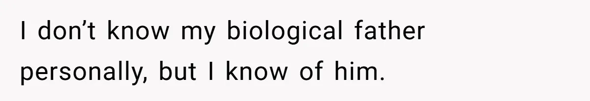 I don’t know my biological father personally, but I know of him.