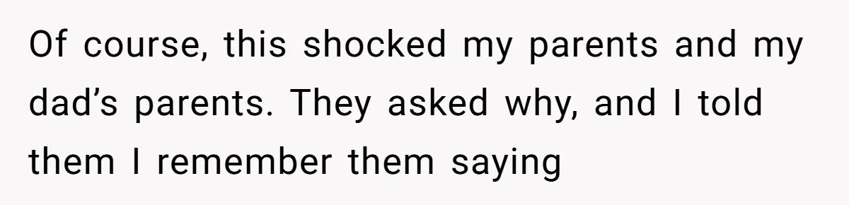 Of course, this shocked my parents and my dad’s parents. They asked why, and I told them I remember them saying