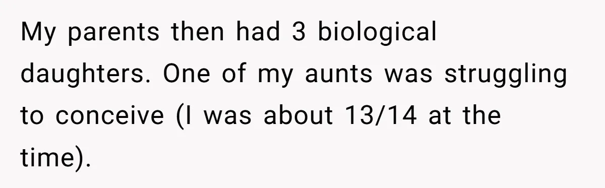 My parents then had 3 biological daughters. One of my aunts was struggling to conceive (I was about 13/14 at the time).
