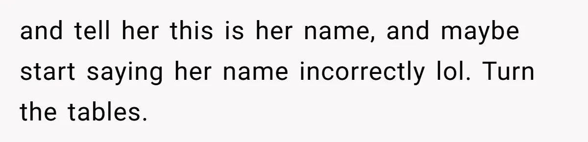It bothered me then, but now I laugh. It happens, but yeah, maybe have a conference with her
