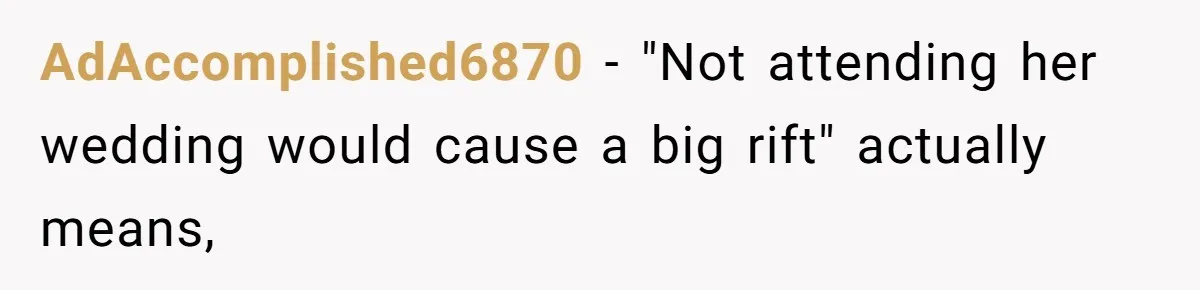AdAccomplished6870 − "Not attending her wedding would cause a big rift" actually means,