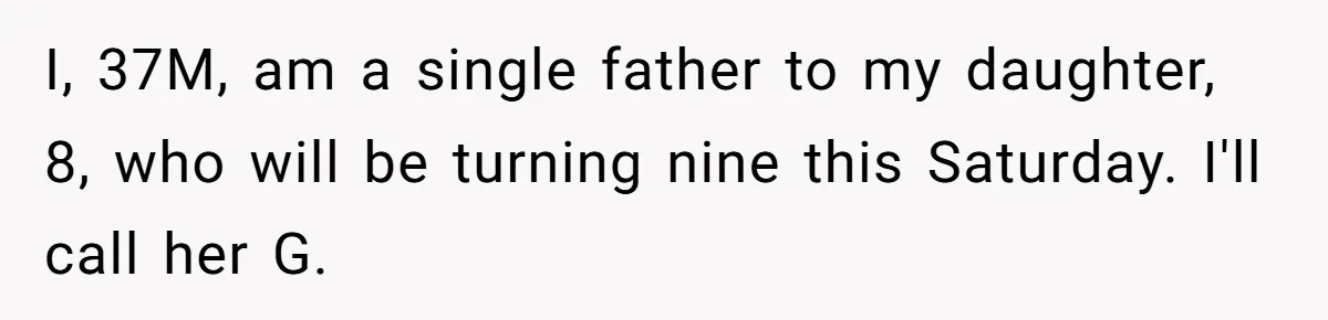 I, 37M, am a single father to my daughter, 8, who will be turning nine this Saturday. I'll call her G.