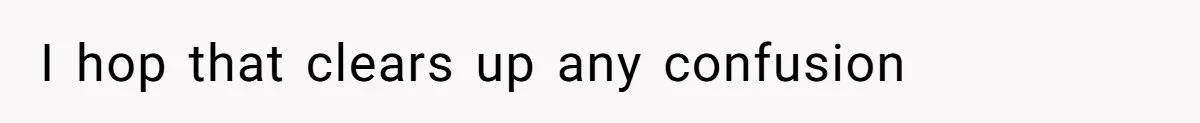 I hop that clears up any confusion