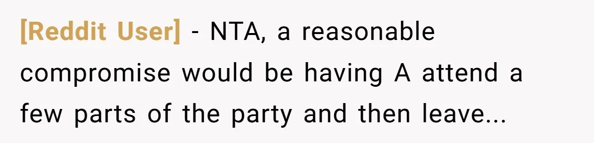 [Reddit User] − NTA, a reasonable compromise would be having A attend a few parts of the party and then leave...
