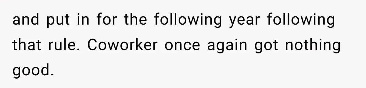 and put in for the following year following that rule. Coworker once again got nothing good.