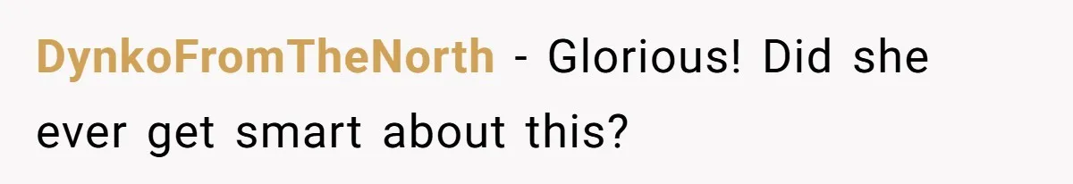 DynkoFromTheNorth − Glorious! Did she ever get smart about this?