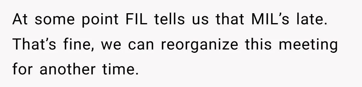 At some point FIL tells us that MIL’s late. That’s fine, we can reorganize this meeting for another time.