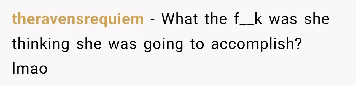 theravensrequiem − What the f__k was she thinking she was going to accomplish? lmao