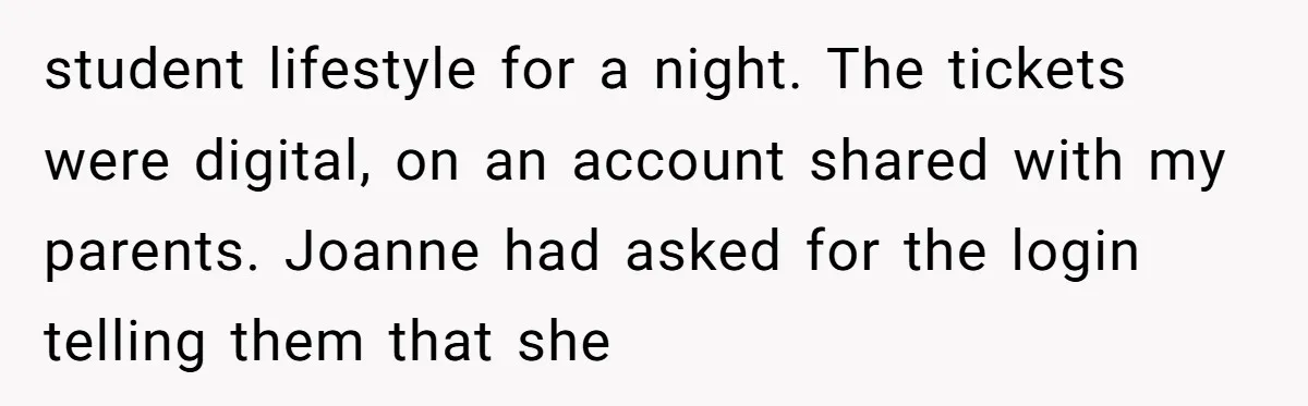student lifestyle for a night. The tickets were digital, on an account shared with my parents. Joanne had asked for the login telling them that she