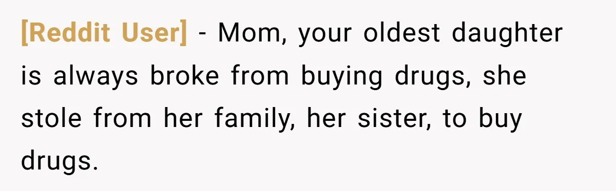 [Reddit User] − Mom, your oldest daughter is always broke from buying drugs, she stole from her family, her sister, to buy drugs.