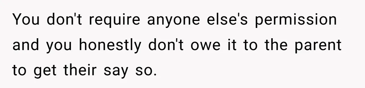 You don't require anyone else's permission and you honestly don't owe it to the parent to get their say so.