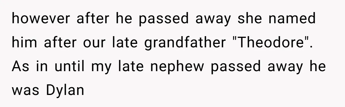 however after he passed away she named him after our late grandfather "Theodore". As in until my late nephew passed away he was Dylan