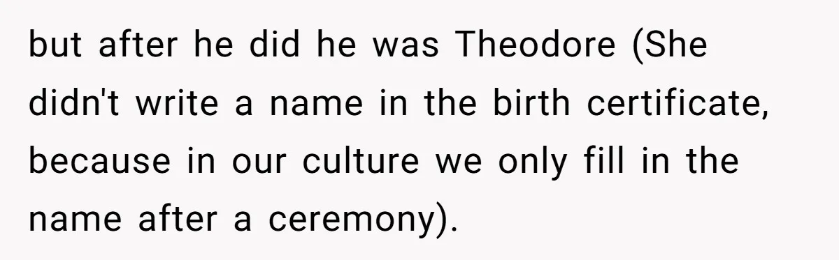 but after he did he was Theodore (She didn't write a name in the birth certificate, because in our culture we only fill in the name after a ceremony).