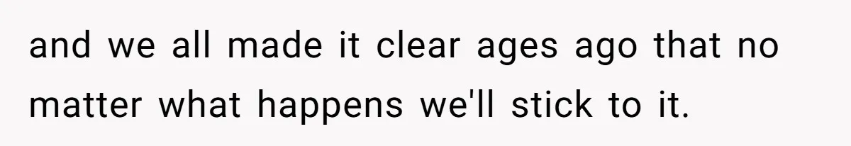 and we all made it clear ages ago that no matter what happens we'll stick to it.