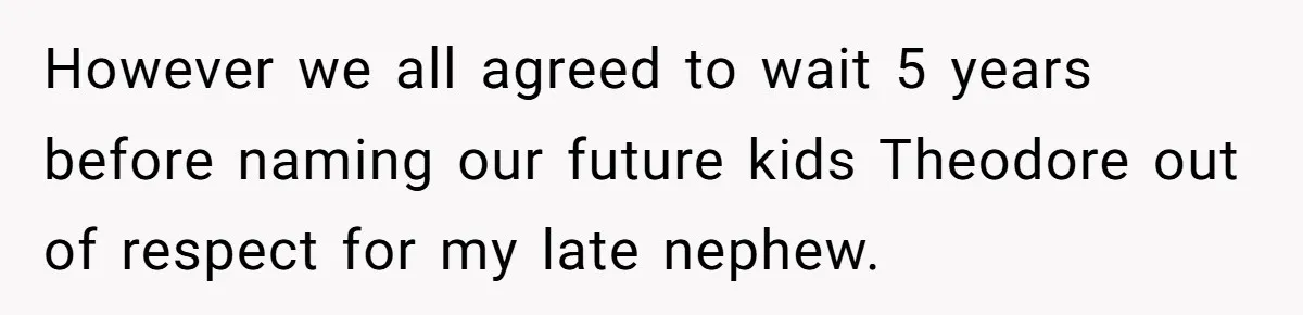 However we all agreed to wait 5 years before naming our future kids Theodore out of respect for my late nephew.