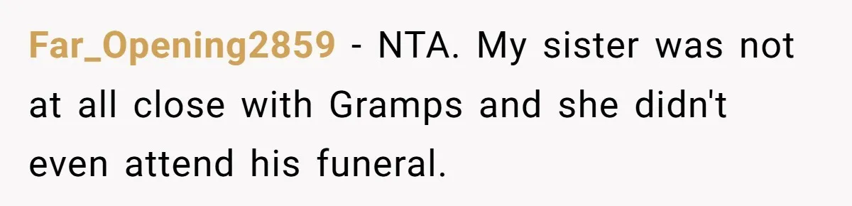 Far_Opening2859 - NTA. My sister was not at all close with Gramps and she didn't even attend his funeral.
