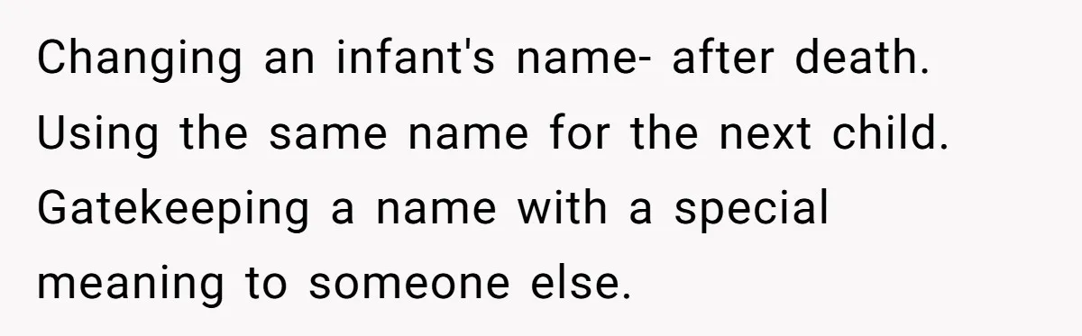 Changing an infant's name- after death. Using the same name for the next child. Gatekeeping a name with a special meaning to someone else.