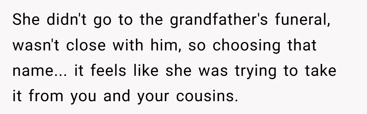 She didn't go to the grandfather's funeral, wasn't close with him, so choosing that name... it feels like she was trying to take it from you and your cousins.