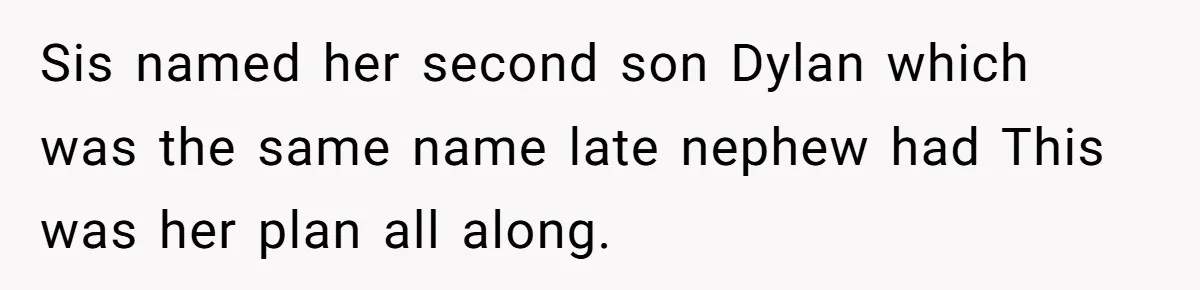 Sis named her second son Dylan which was the same name late nephew had This was her plan all along.